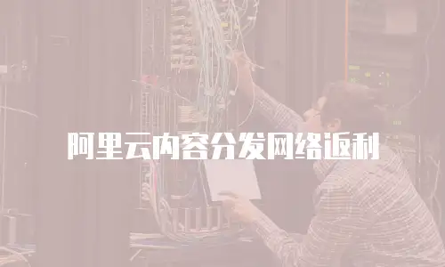 阿里云内容分发网络返利