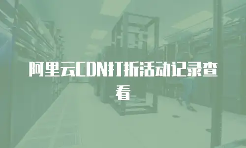 阿里云CDN打折活动记录查看