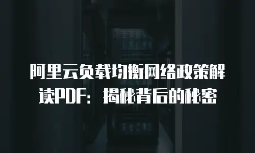 阿里云负载均衡网络政策解读PDF：揭秘背后的秘密