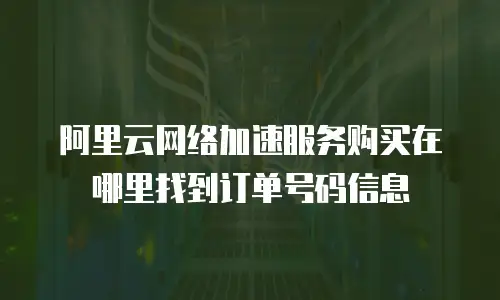 阿里云网络加速服务购买在哪里找到订单号码信息