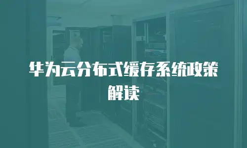 华为云分布式缓存系统政策解读