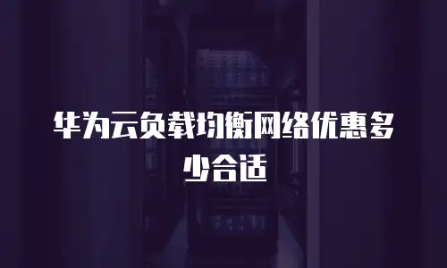 华为云负载均衡网络优惠多少合适