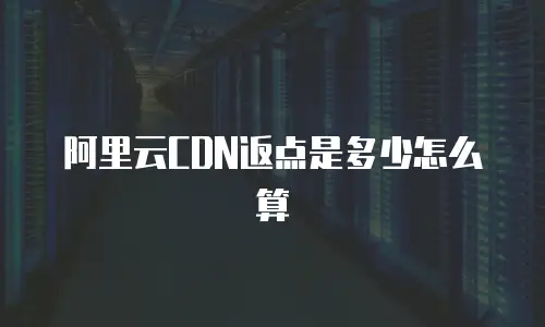 阿里云CDN返点是多少怎么算