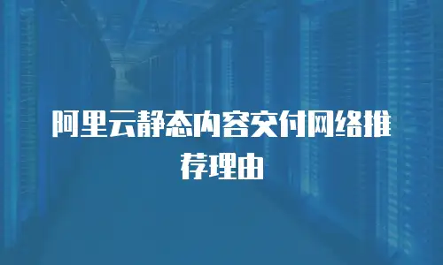 阿里云静态内容交付网络推荐理由