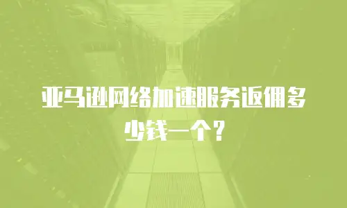 亚马逊网络加速服务返佣多少钱一个？