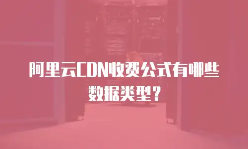 阿里云CDN收费公式有哪些数据类型？