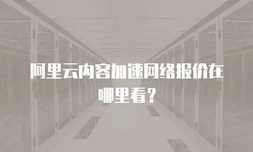 阿里云内容加速网络报价在哪里看？
