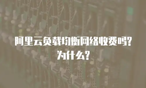 阿里云负载均衡网络收费吗?为什么?