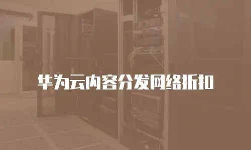 华为云内容分发网络折扣