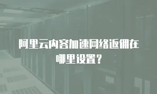 阿里云内容加速网络返佣在哪里设置？