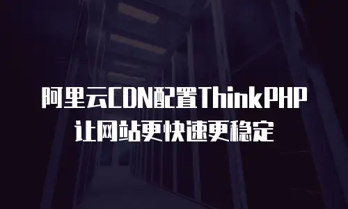 阿里云CDN配置ThinkPHP让网站更快速更稳定