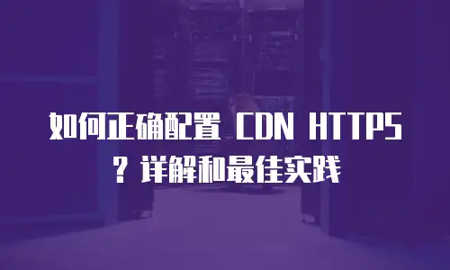 如何正确配置 CDN HTTPS？详解和最佳实践