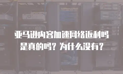 亚马逊内容加速网络返利吗是真的吗？为什么没有？