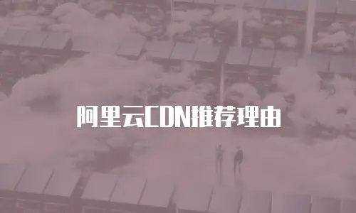 阿里云CDN推荐理由