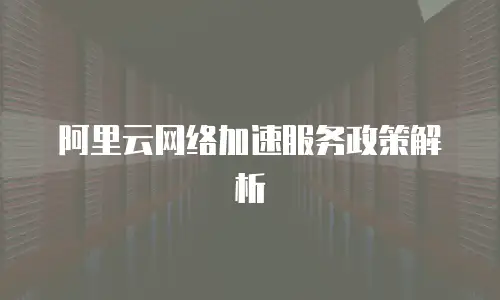 阿里云网络加速服务政策解析