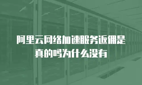 阿里云网络加速服务返佣是真的吗为什么没有