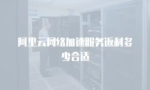 阿里云网络加速服务返利多少合适