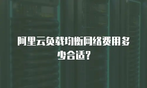 阿里云负载均衡网络费用多少合适？