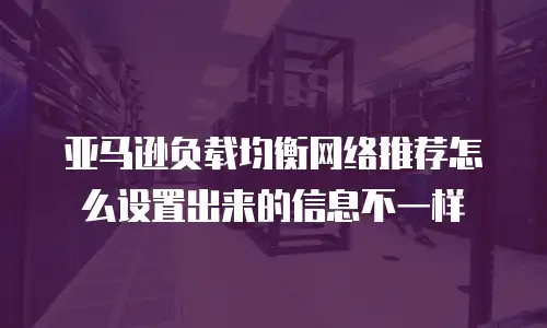 亚马逊负载均衡网络推荐怎么设置出来的信息不一样
