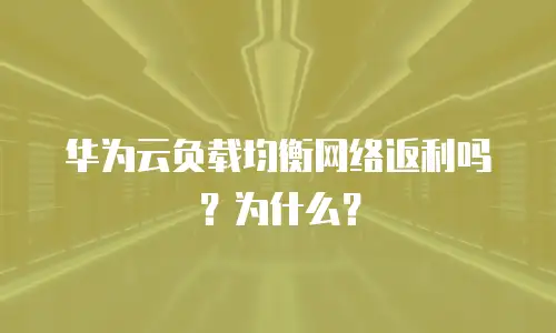 华为云负载均衡网络返利吗？为什么？