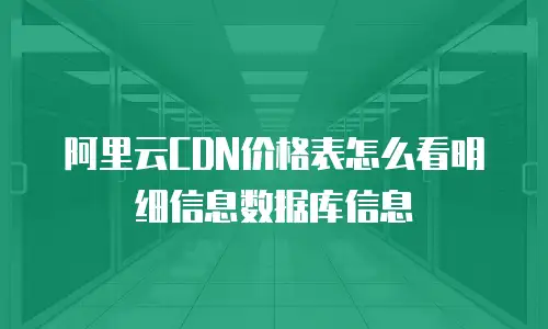 阿里云CDN价格表怎么看明细信息数据库信息