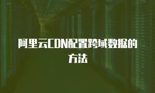 阿里云CDN配置跨域数据的方法