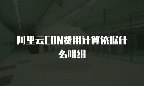 阿里云CDN费用计算依据什么明细