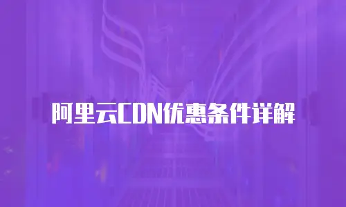 阿里云CDN优惠条件详解