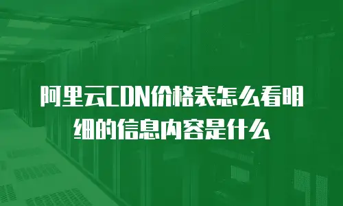 阿里云CDN价格表怎么看明细的信息内容是什么