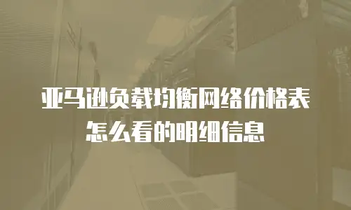 亚马逊负载均衡网络价格表怎么看的明细信息