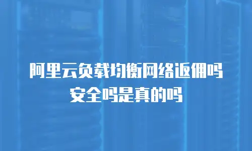 阿里云负载均衡网络返佣吗安全吗是真的吗