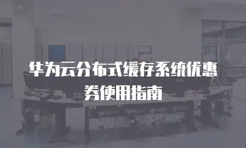 华为云分布式缓存系统优惠券使用指南
