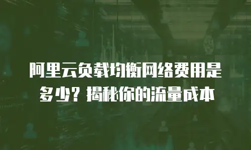 阿里云负载均衡网络费用是多少？揭秘你的流量成本