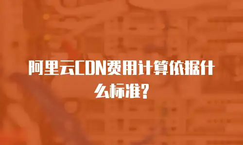 阿里云CDN费用计算依据什么标准?