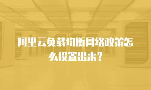 阿里云负载均衡网络政策怎么设置出来？