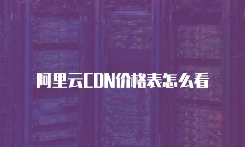 阿里云CDN价格表怎么看