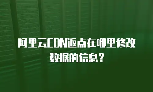 阿里云CDN返点在哪里修改数据的信息？
