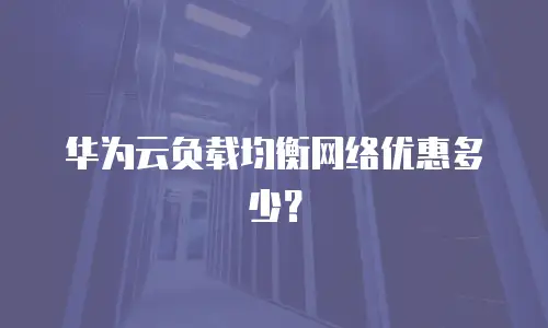 华为云负载均衡网络优惠多少？