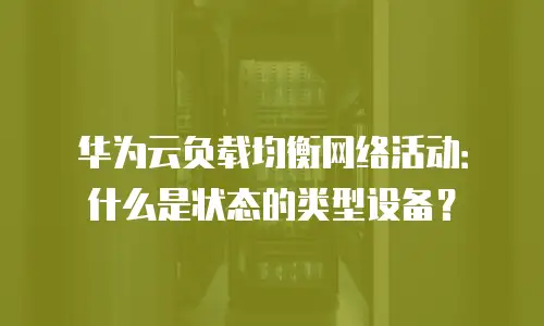 华为云负载均衡网络活动：什么是状态的类型设备？