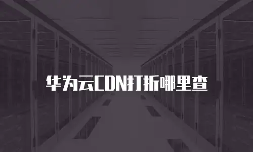 华为云CDN打折哪里查