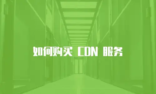 如何购买 CDN 服务