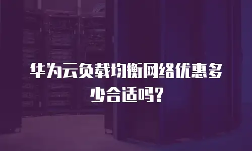 华为云负载均衡网络优惠多少合适吗？