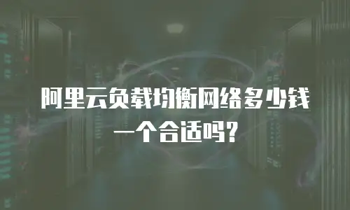 阿里云负载均衡网络多少钱一个合适吗？
