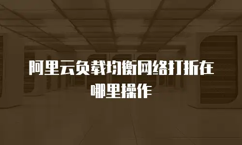 阿里云负载均衡网络打折在哪里操作
