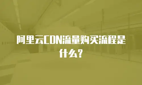 阿里云CDN流量购买流程是什么？