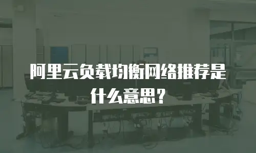 阿里云负载均衡网络推荐是什么意思？