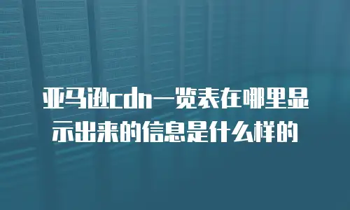 亚马逊cdn一览表在哪里显示出来的信息是什么样的