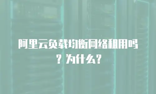 阿里云负载均衡网络租用吗？为什么？