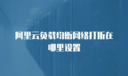 阿里云负载均衡网络打折在哪里设置