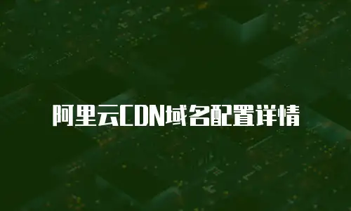 阿里云CDN域名配置详情
